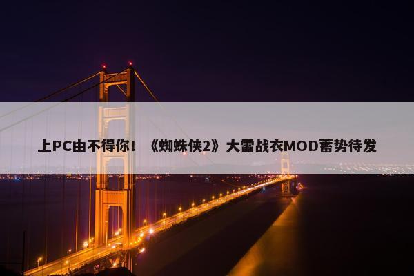 上PC由不得你！《蜘蛛侠2》大雷战衣MOD蓄势待发