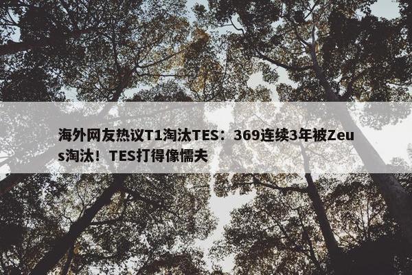 海外网友热议T1淘汰TES：369连续3年被Zeus淘汰！TES打得像懦夫