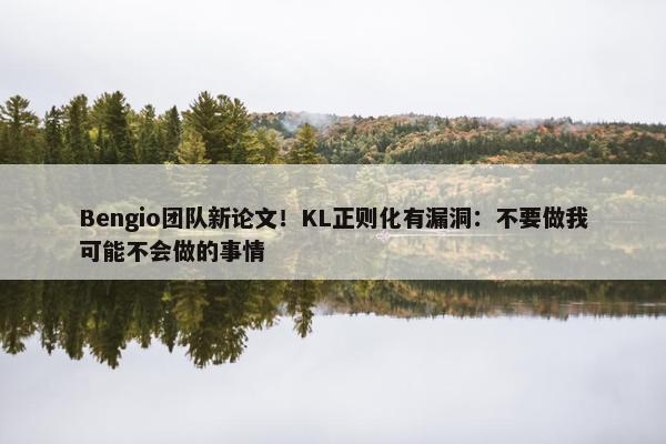 Bengio团队新论文！KL正则化有漏洞：不要做我可能不会做的事情