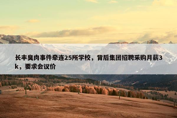 长丰臭肉事件牵连25所学校，背后集团招聘采购月薪3k，要求会议价