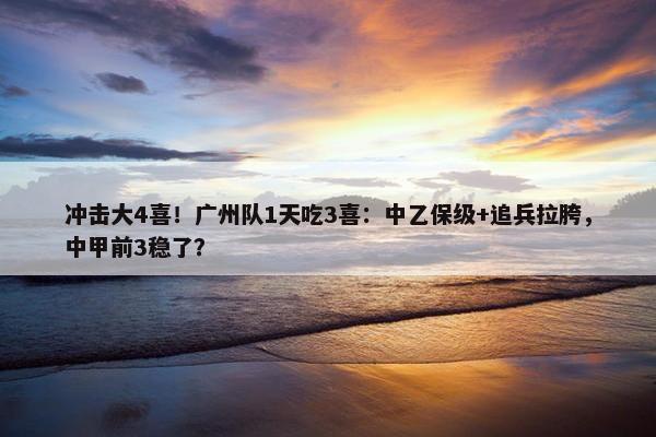 冲击大4喜！广州队1天吃3喜：中乙保级+追兵拉胯，中甲前3稳了？