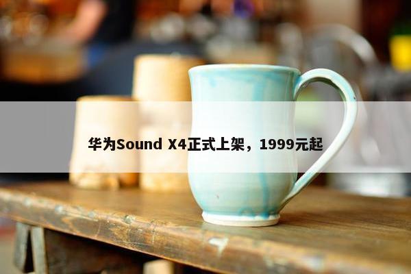 华为Sound X4正式上架，1999元起