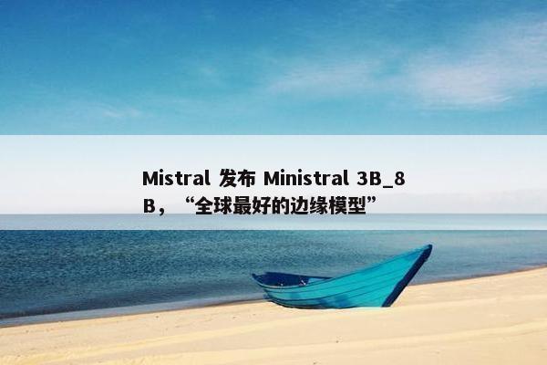 Mistral 发布 Ministral 3B_8B，“全球最好的边缘模型”