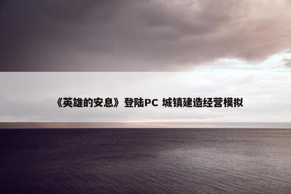 《英雄的安息》登陆PC 城镇建造经营模拟