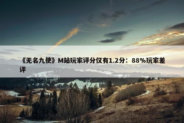 《无名九使》M站玩家评分仅有1.2分：88%玩家差评