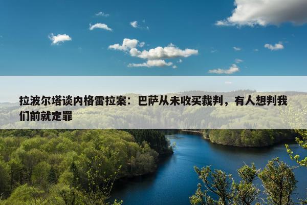 拉波尔塔谈内格雷拉案：巴萨从未收买裁判，有人想判我们前就定罪