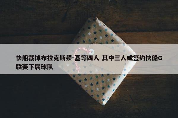 快船裁掉布拉克斯顿-基等四人 其中三人或签约快船G联赛下属球队