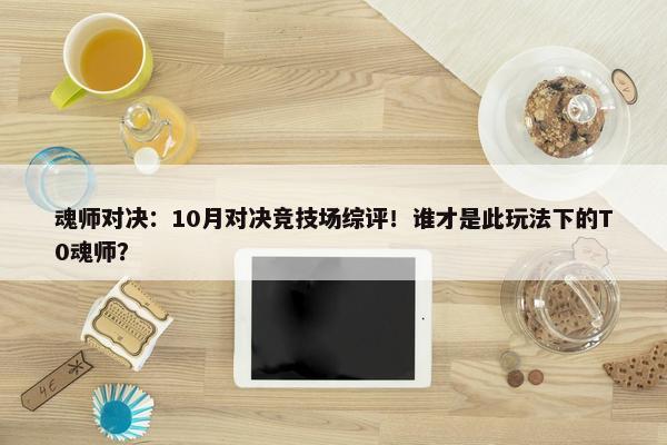 魂师对决：10月对决竞技场综评！谁才是此玩法下的T0魂师？