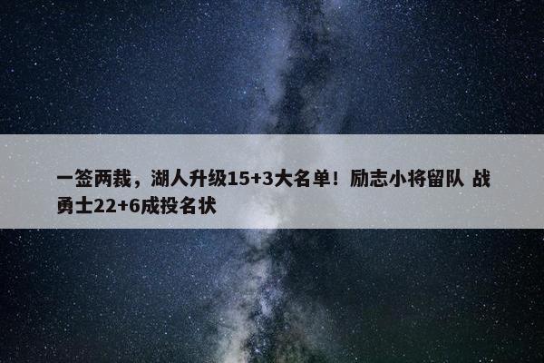 一签两裁，湖人升级15+3大名单！励志小将留队 战勇士22+6成投名状