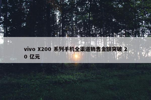 vivo X200 系列手机全渠道销售金额突破 20 亿元