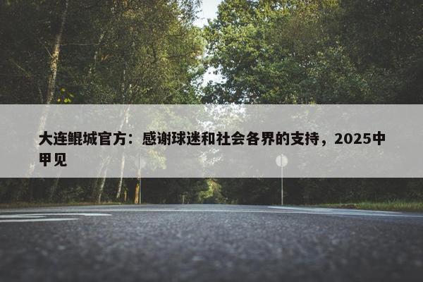 大连鲲城官方：感谢球迷和社会各界的支持，2025中甲见