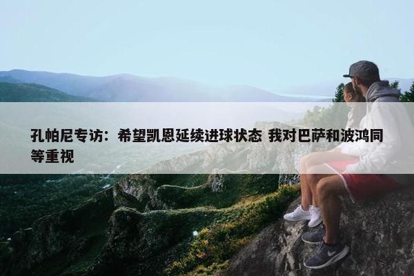 孔帕尼专访：希望凯恩延续进球状态 我对巴萨和波鸿同等重视