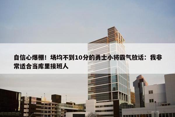 自信心爆棚！场均不到10分的勇士小将霸气放话：我非常适合当库里接班人