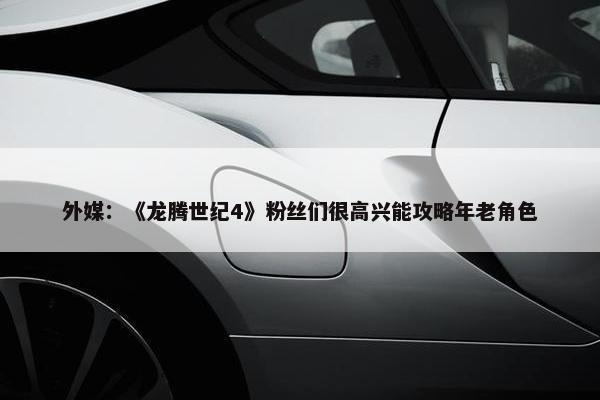 外媒：《龙腾世纪4》粉丝们很高兴能攻略年老角色