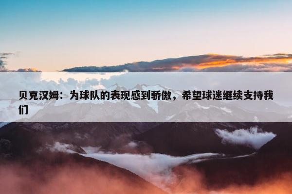 贝克汉姆：为球队的表现感到骄傲，希望球迷继续支持我们