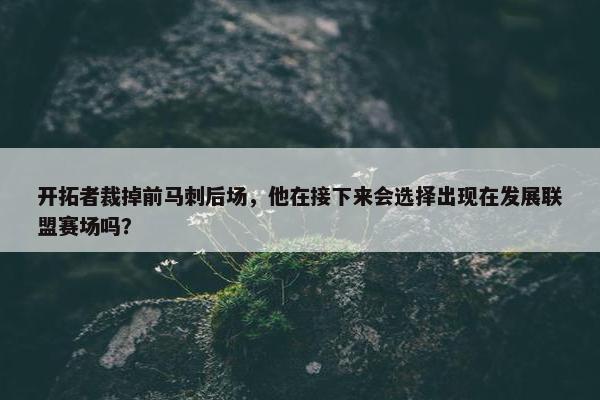 开拓者裁掉前马刺后场，他在接下来会选择出现在发展联盟赛场吗？