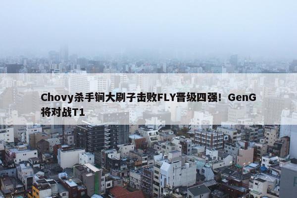 Chovy杀手锏大刷子击败FLY晋级四强！GenG将对战T1