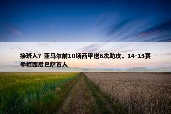 接班人？亚马尔前10场西甲送6次助攻，14-15赛季梅西后巴萨首人