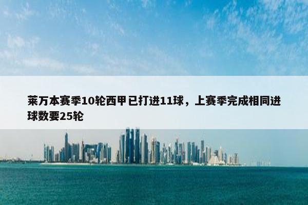 莱万本赛季10轮西甲已打进11球，上赛季完成相同进球数要25轮