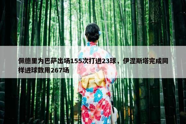 佩德里为巴萨出场155次打进23球，伊涅斯塔完成同样进球数用267场