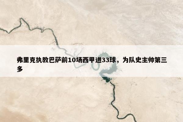 弗里克执教巴萨前10场西甲进33球，为队史主帅第三多