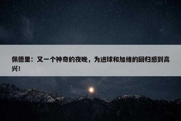 佩德里：又一个神奇的夜晚，为进球和加维的回归感到高兴！