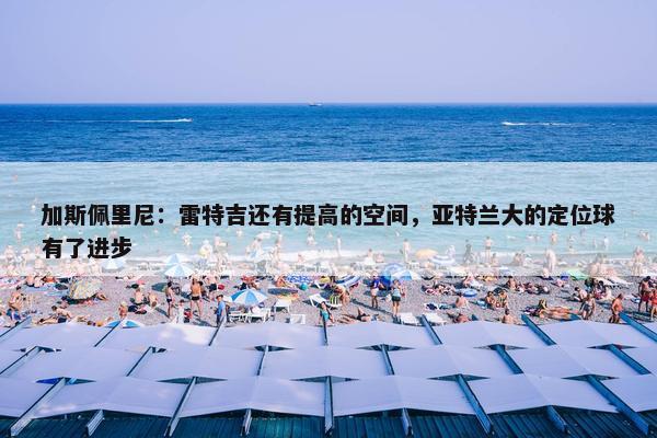 加斯佩里尼：雷特吉还有提高的空间，亚特兰大的定位球有了进步