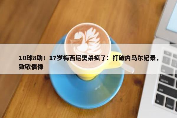 10球8助！17岁梅西尼奥杀疯了：打破内马尔纪录，致敬偶像