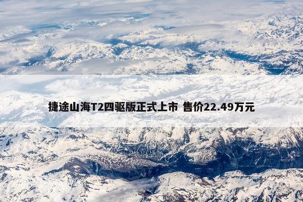 捷途山海T2四驱版正式上市 售价22.49万元