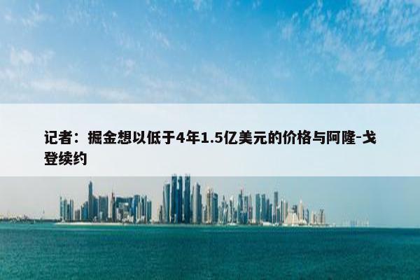 记者：掘金想以低于4年1.5亿美元的价格与阿隆-戈登续约